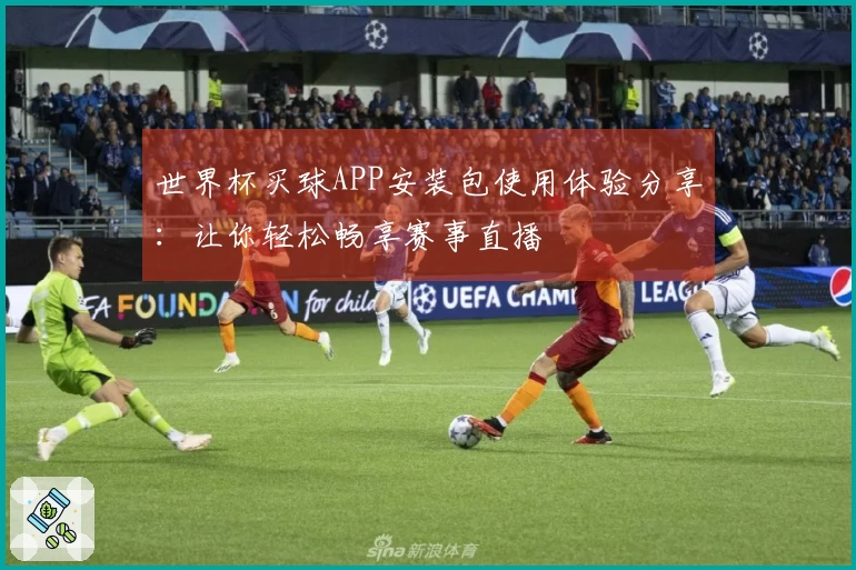 世界杯买球APP安装包使用体验分享：让你轻松畅享赛事直播