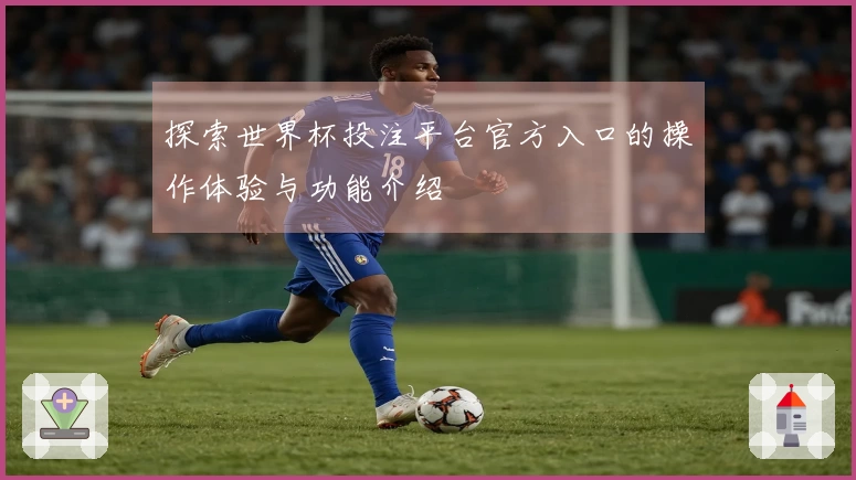 探索世界杯投注平台官方入口的操作体验与功能介绍