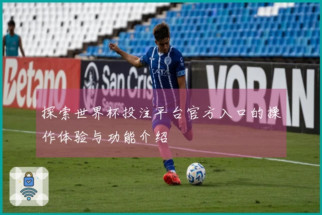 探索世界杯投注平台官方入口的操作体验与功能介绍