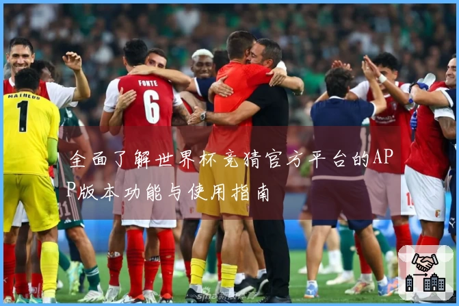 全面了解世界杯竞猜官方平台的APP版本功能与使用指南