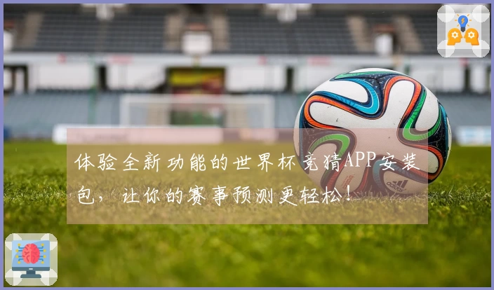 体验全新功能的世界杯竞猜APP安装包，让你的赛事预测更轻松！