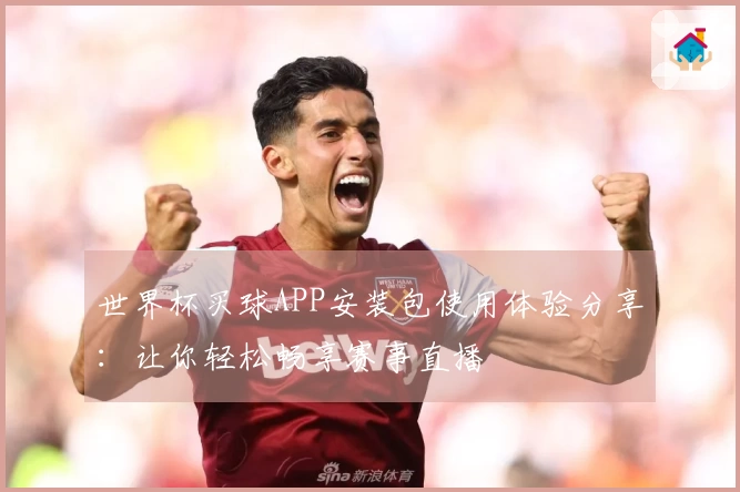 世界杯买球APP安装包使用体验分享：让你轻松畅享赛事直播