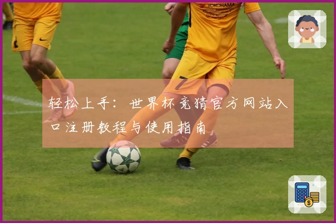 轻松上手：世界杯竞猜官方网站入口注册教程与使用指南