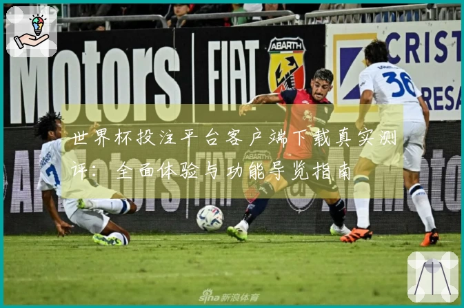 世界杯投注平台客户端下载真实测评：全面体验与功能导览指南