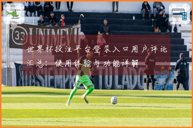 世界杯投注平台登录入口用户评论汇总：使用体验与功能详解
